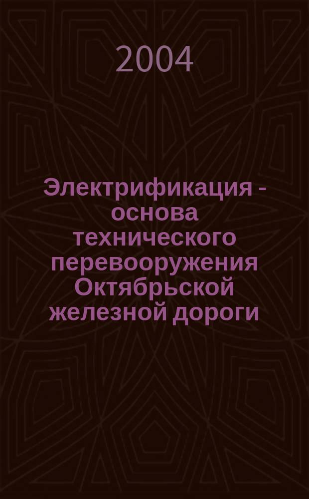 Электрификация - основа технического перевооружения Октябрьской железной дороги : сб. материалов науч.-практ. конф., 23-24 сент. 2004 г
