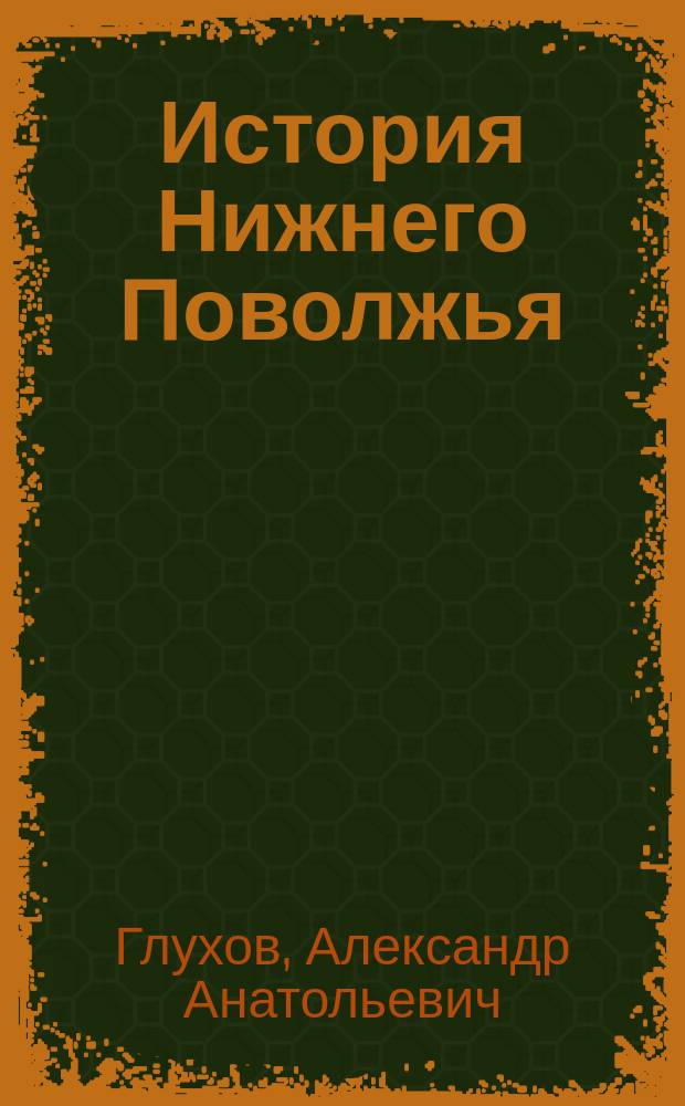 История Нижнего Поволжья (с древнейших времен до распада Золотой Орды) : учеб. пособие