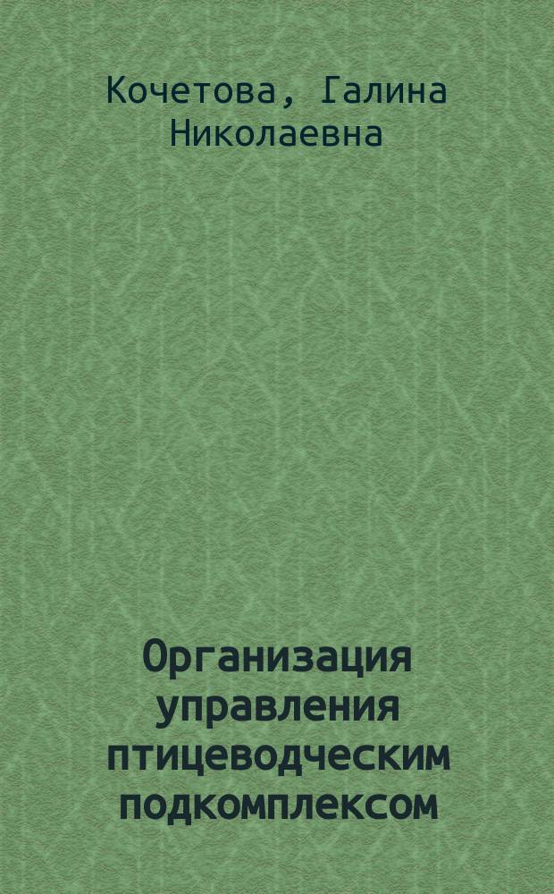 Организация управления птицеводческим подкомплексом : автореф. дис. на соиск. учен. степ. к.э.н. : спец. 08.00.05