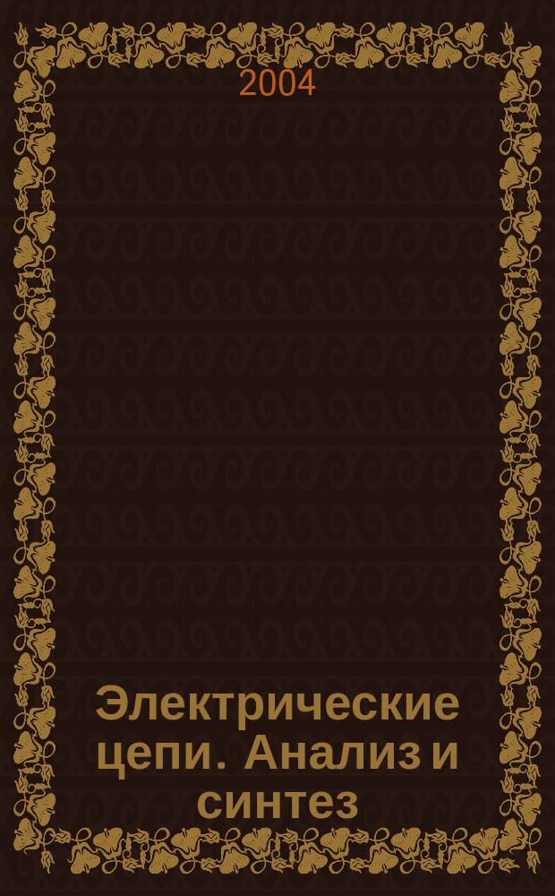 Электрические цепи. Анализ и синтез : учебное пособие : по дисциплине "Основы теории цепей" для студентов специальностей 201200, 200700, 075400 дневной и заочной форм обучения