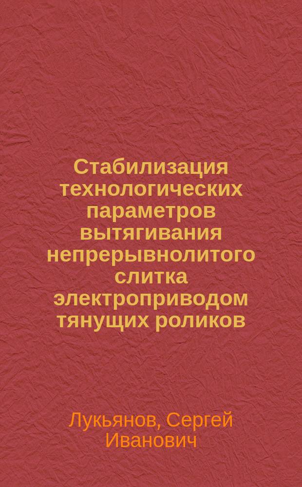 Стабилизация технологических параметров вытягивания непрерывнолитого слитка электроприводом тянущих роликов : монография