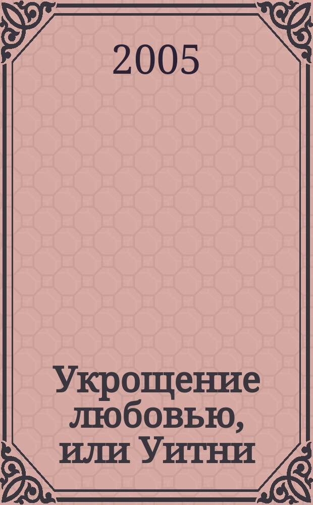 Укрощение любовью, или Уитни : роман