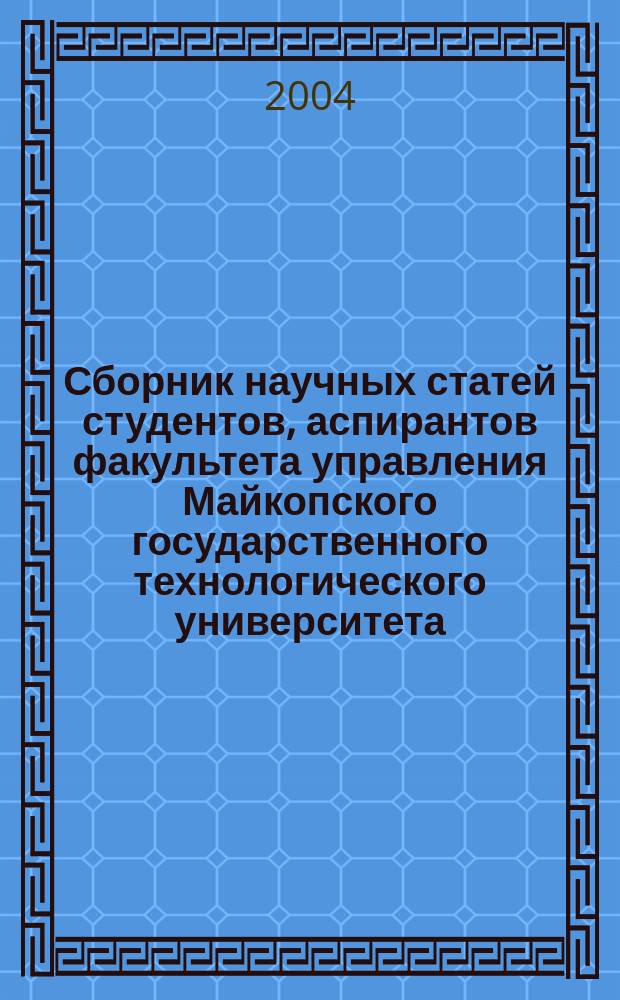 Сборник научных статей студентов, аспирантов факультета управления Майкопского государственного технологического университета