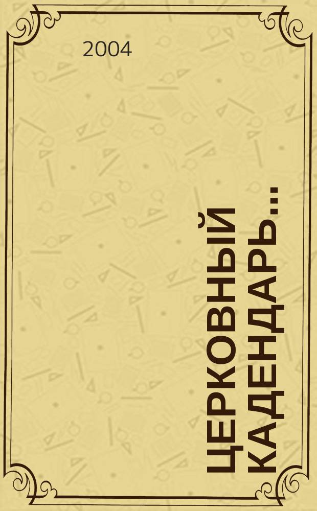 Церковный кадендарь... : месяцеслов, святцы, молитвы, евангельские чтения, жития святых