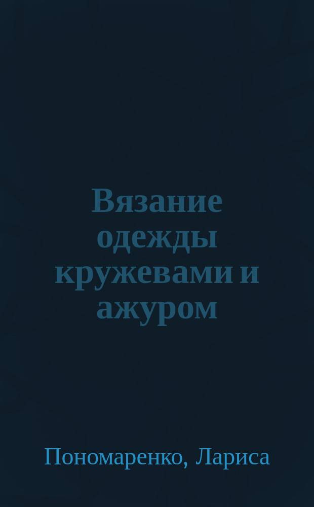 Вязание одежды кружевами и ажуром : идеи из бабушкиного сундука