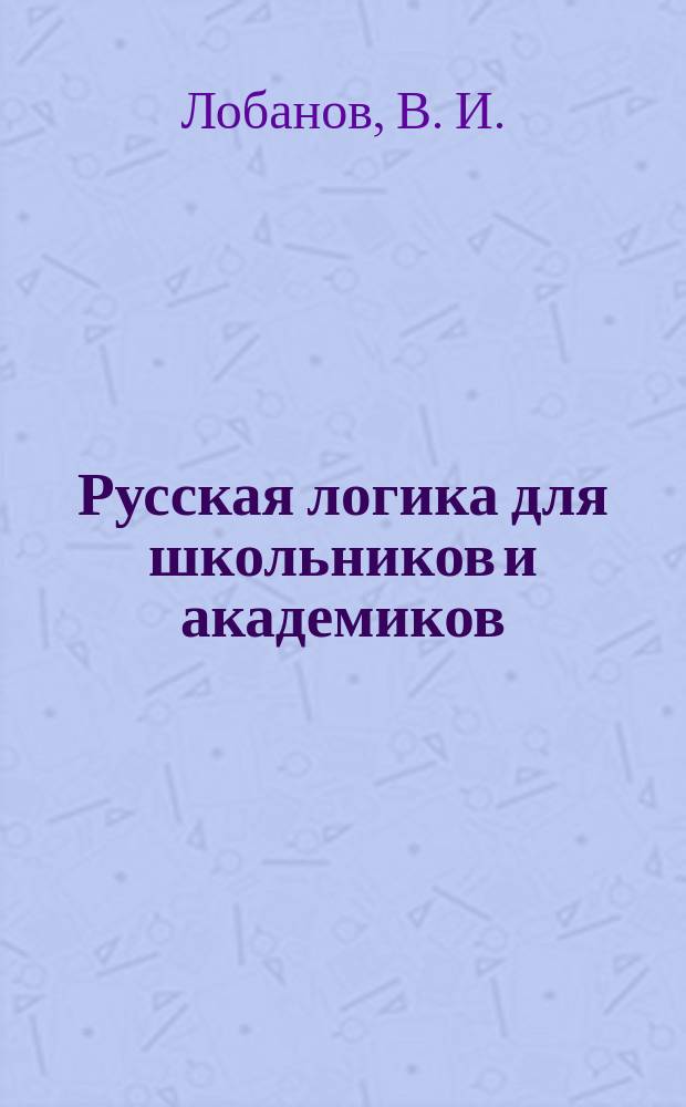 Русская логика для школьников и академиков