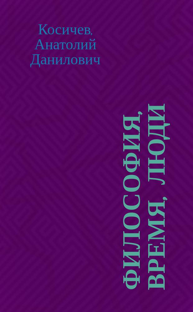 Философия, время, люди : воспоминания и размышления декана философского факультета МГУ им. М.В. Ломоносова