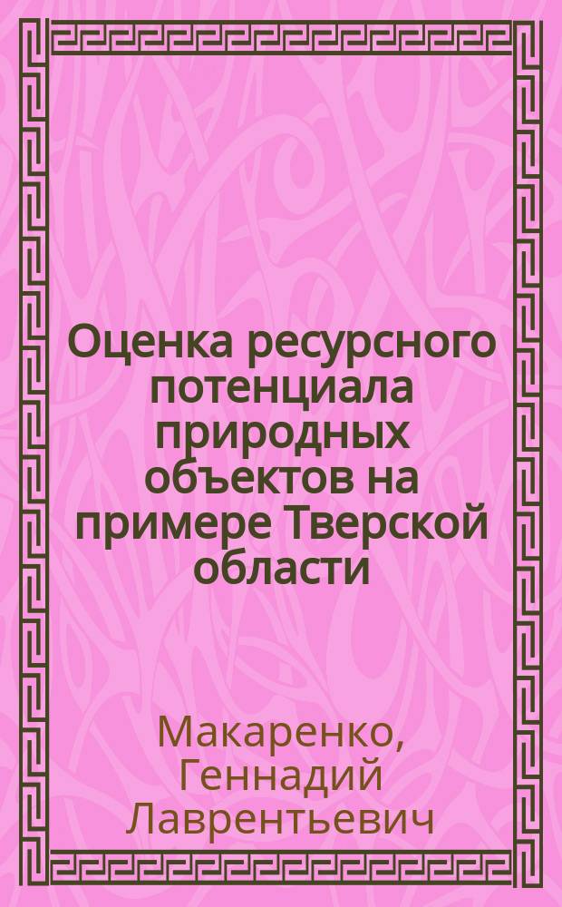 Оценка ресурсного потенциала природных объектов на примере Тверской области : учебное пособие