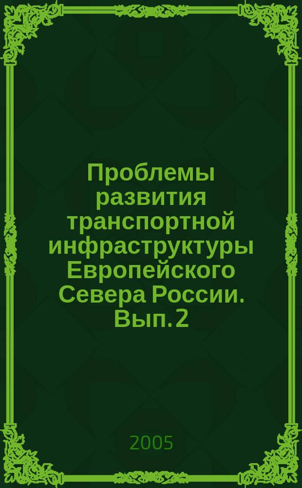 Проблемы развития транспортной инфраструктуры Европейского Севера России. Вып. 2 : Материалы Межрегиональной научно-практической конференции, 17-18 декабря 2004 года
