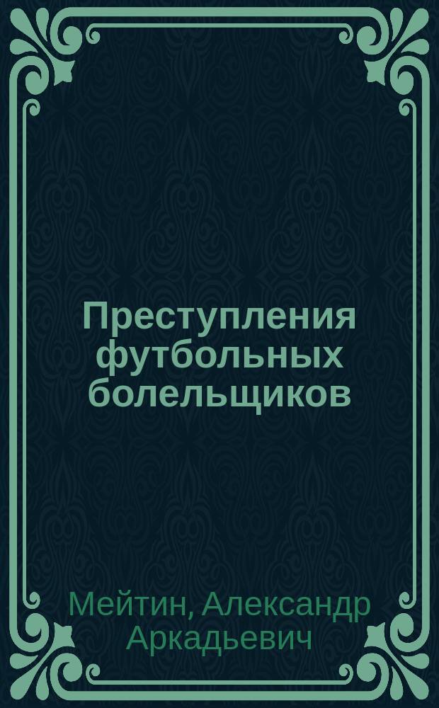 Преступления футбольных болельщиков : (криминологическая характеристика и их предупреждение) : монография