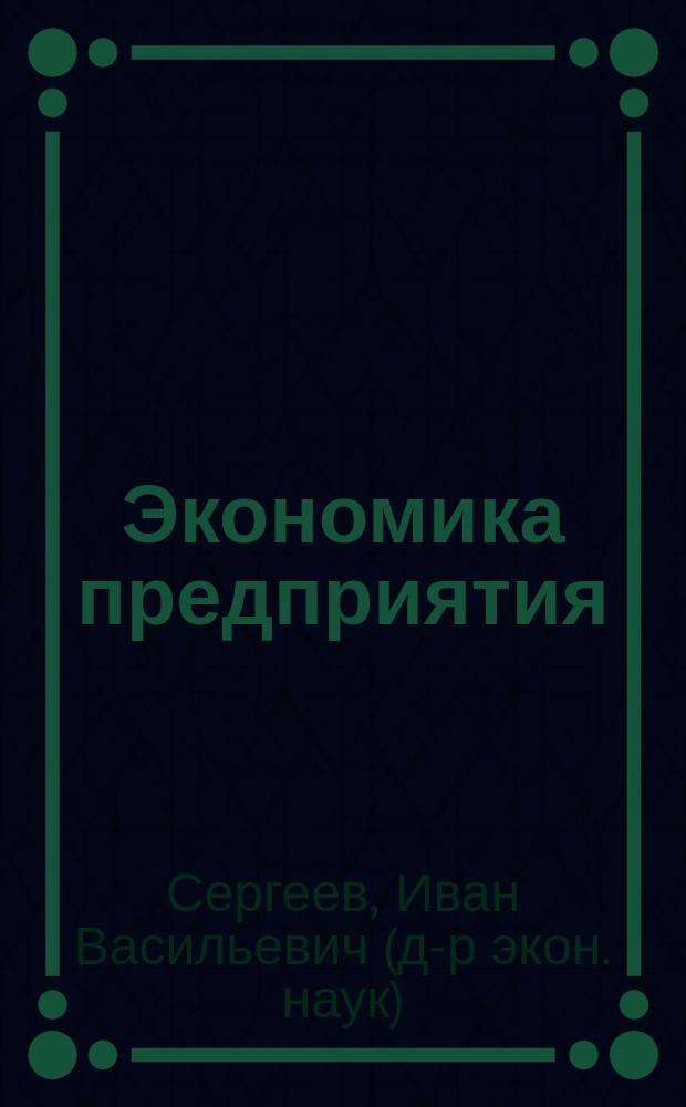 Экономика предприятия : учебное пособие для студентов экономических специальностей высших учебных заведений