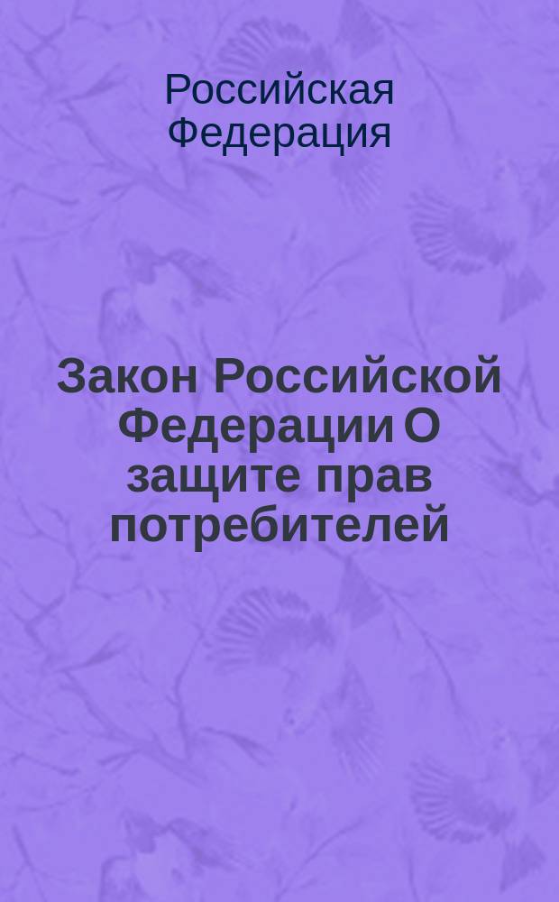 Закон Российской Федерации О защите прав потребителей : (ведомости Съезда НД РФ и ВС РФ, 1992, N 15, ст. 766) : в редакции федеральных законов РФ: от 9 января 1996 г. N 2-ФЗ (СЗ РФ, 1996, N 3, ст. 140 ) и др.