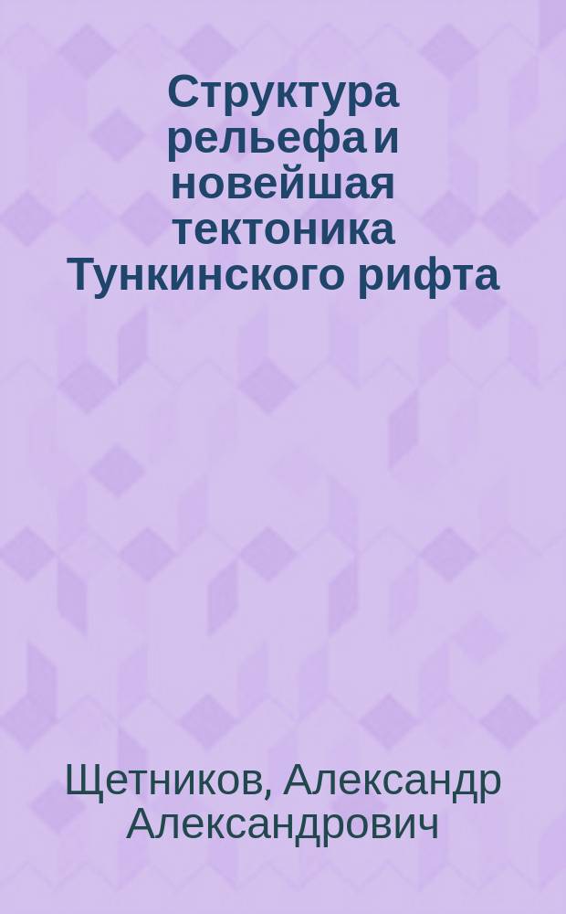 Структура рельефа и новейшая тектоника Тункинского рифта : (Юго-Западное Прибайкалье)
