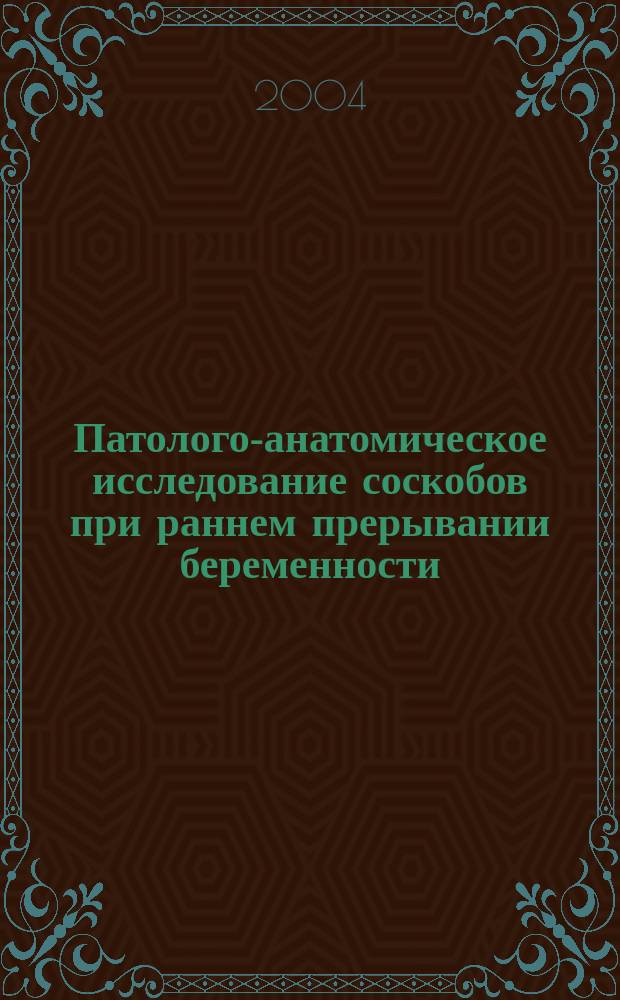 Патолого-анатомическое исследование соскобов при раннем прерывании беременности : учебно-методическое пособие