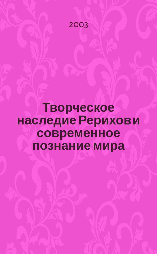 Творческое наследие Рерихов и современное познание мира : материалы регион. обществ.-науч. конф. (2002-2003) "Рерих. чтения (24 марта 2002 г.), "В защиту имени и наследия Рерихов (26 янв. 2003 г.) и "Вторые Рерих. чтения" (23 марта 2003 г.)