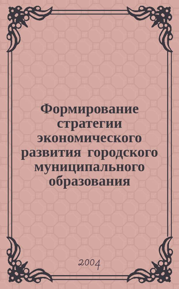 Формирование стратегии экономического развития городского муниципального образования : автореф. дис. на соиск. учен. степ. к.э.н. : спец. 08.00.05