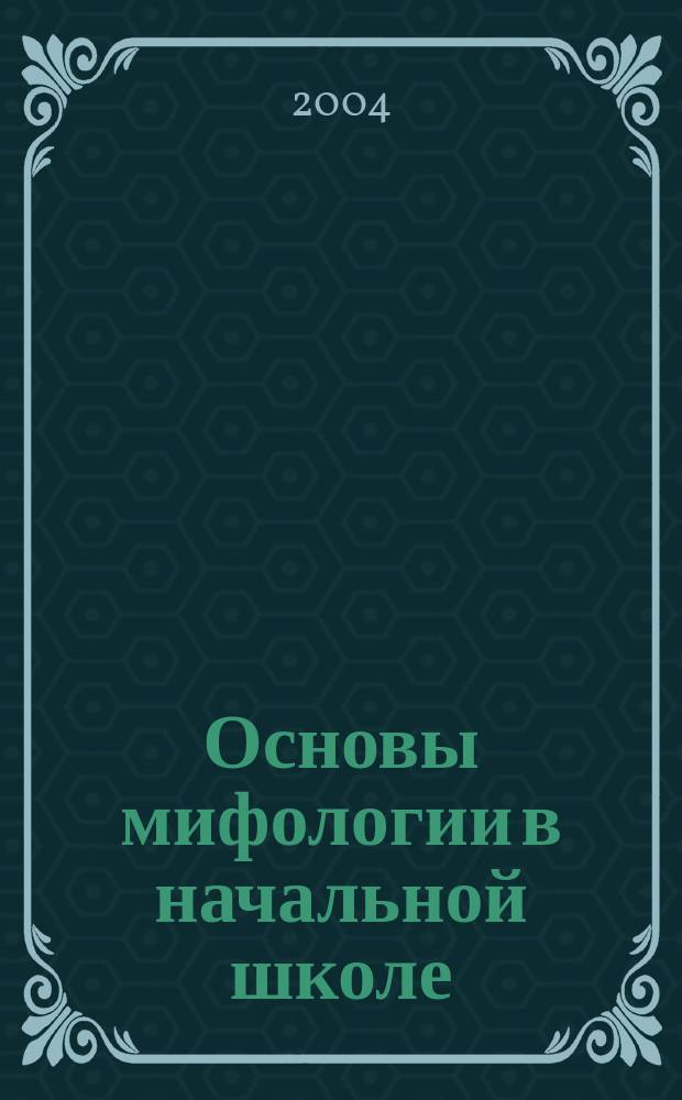 Основы мифологии в начальной школе : учебно-практическое пособие