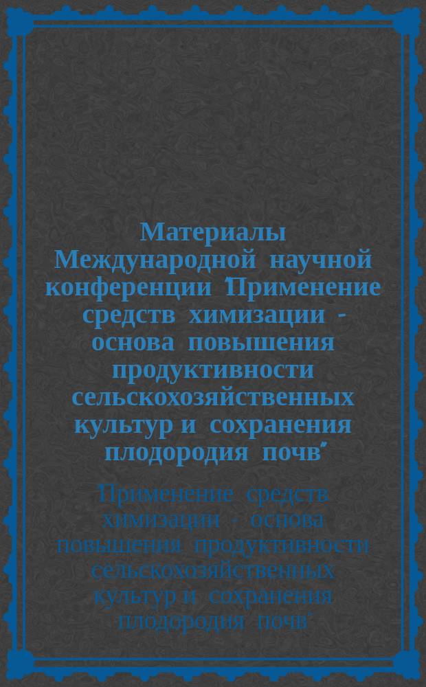 Материалы Международной научной конференции "Применение средств химизации - основа повышения продуктивности сельскохозяйственных культур и сохранения плодородия почв", (28 - 29 апреля 2004 г.) = Papers of International scientific conference: "Application of chemicals is the basis for increasing of crop productivity and saving the soil fertility", (28-29 April 2004)
