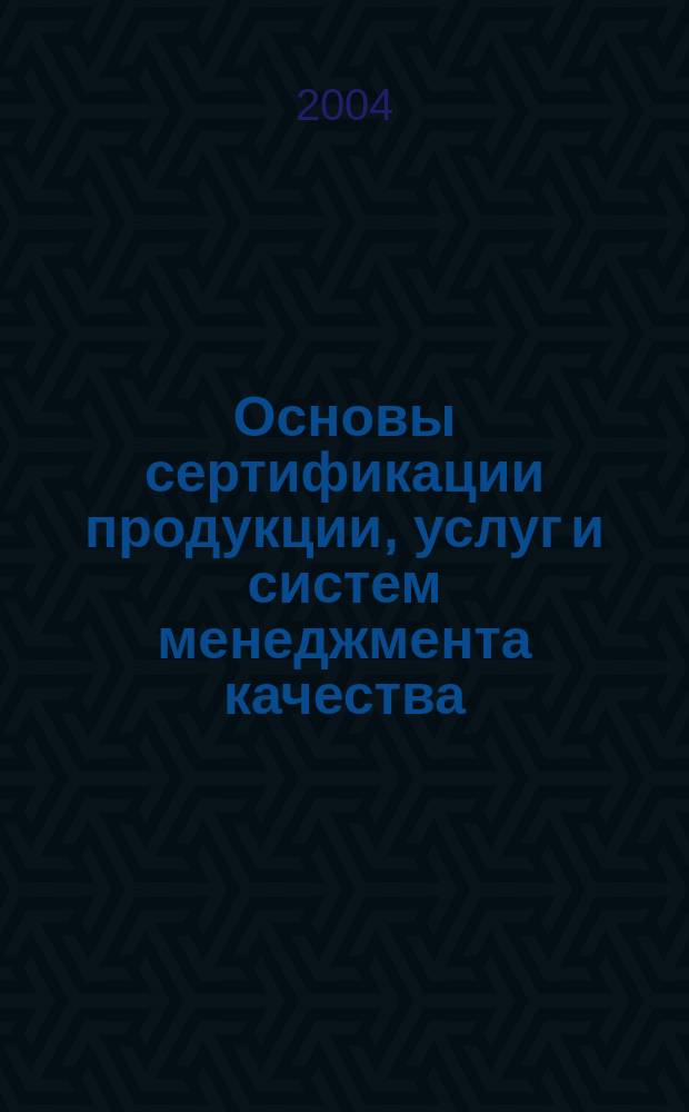 Основы сертификации продукции, услуг и систем менеджмента качества : учеб. пособие для вузов по специальностям 170900-Подъем.-трансп., строит. и дорож. машины и оборудование, 072000-Стандартизация и сертификация строит., дорож. и коммун. автомобилей, 230100.3-Сервис и техн. эксплуатация трансп. и технол. машин и оборудования (строит., дорож. и коммун. машины), 150600-Аэродром.-техн. средства обеспечения полетов авиации, 120600 (150205)-Оборудование и технология повышения износостойкости и восстановления деталей машин и аппаратов