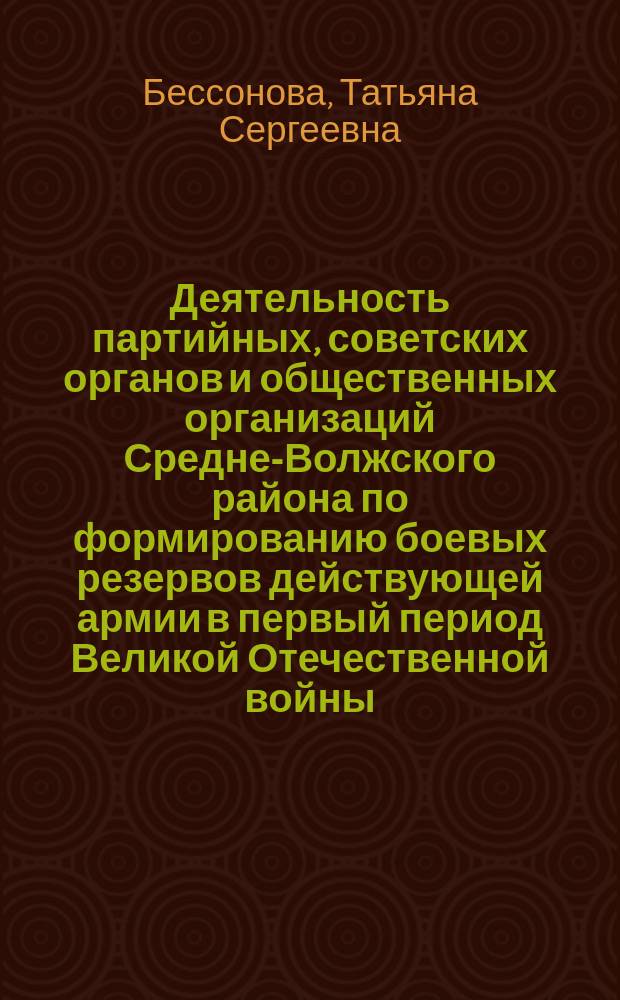 Деятельность партийных, советских органов и общественных организаций Средне-Волжского района по формированию боевых резервов действующей армии в первый период Великой Отечественной войны, 1941-1942 гг. : (на материалах Пензен., Сарат. и Куйбышев. обл.) : автореф. дис. на соиск. учен. степ. к.ист.н. : спец. 07.00.02
