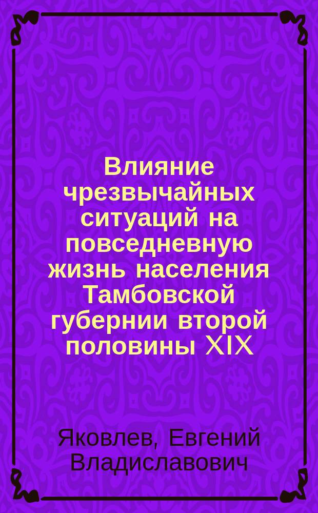 Влияние чрезвычайных ситуаций на повседневную жизнь населения Тамбовской губернии второй половины XIX - начала XX в. и деятельность властей и общественности по их предотвращению и преодолению последствий : автореф. дис. на соиск. учен. степ. к.ист.н. : спец. 07.00.02