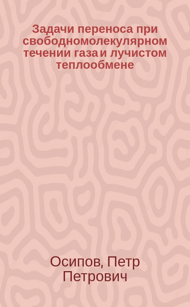 Задачи переноса при свободномолекулярном течении газа и лучистом теплообмене : монография