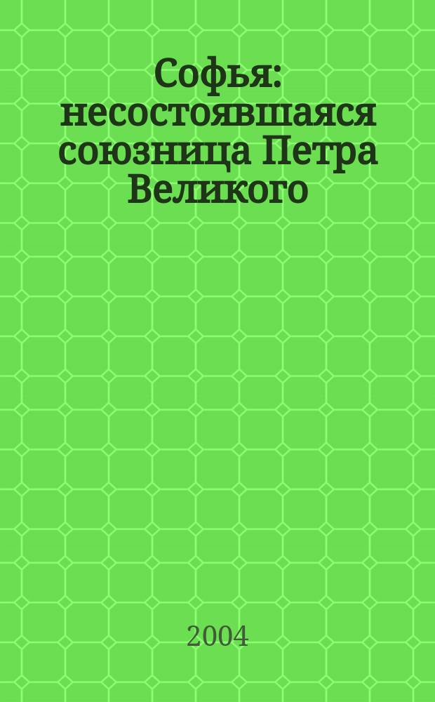 Софья : несостоявшаяся союзница Петра Великого