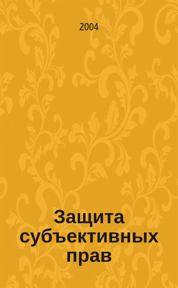 Защита субъективных прав: история и современные проблемы : материалы межвуз. науч.-практ. конф., Волжский, 22 апр. 2004 г