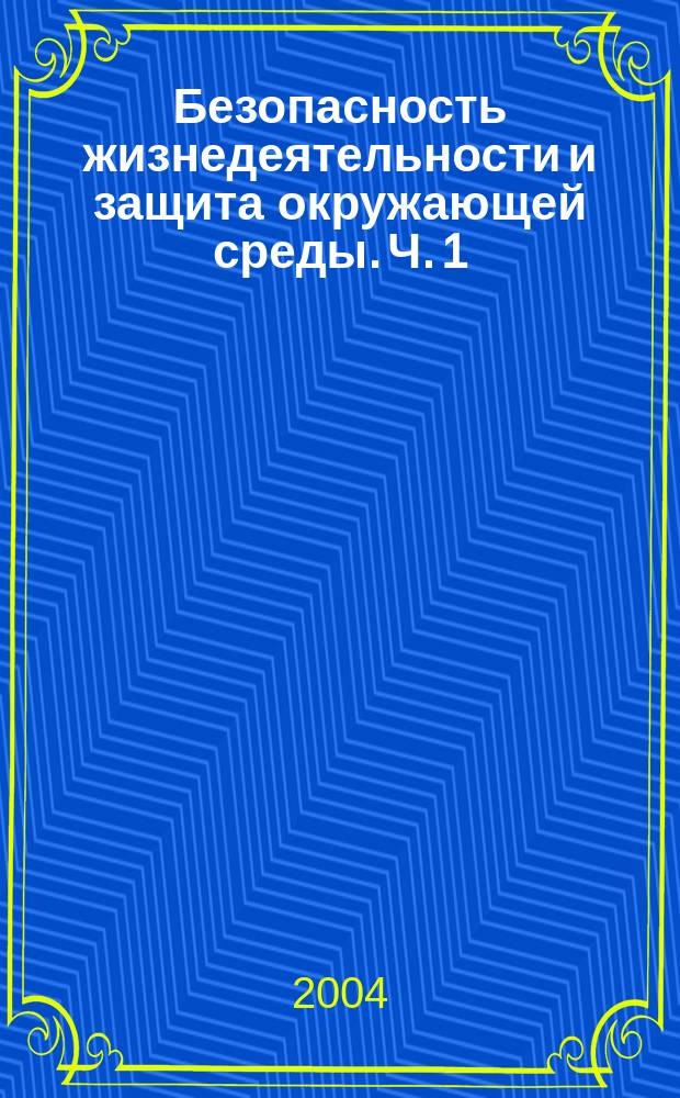 Безопасность жизнедеятельности и защита окружающей среды. Ч. 1