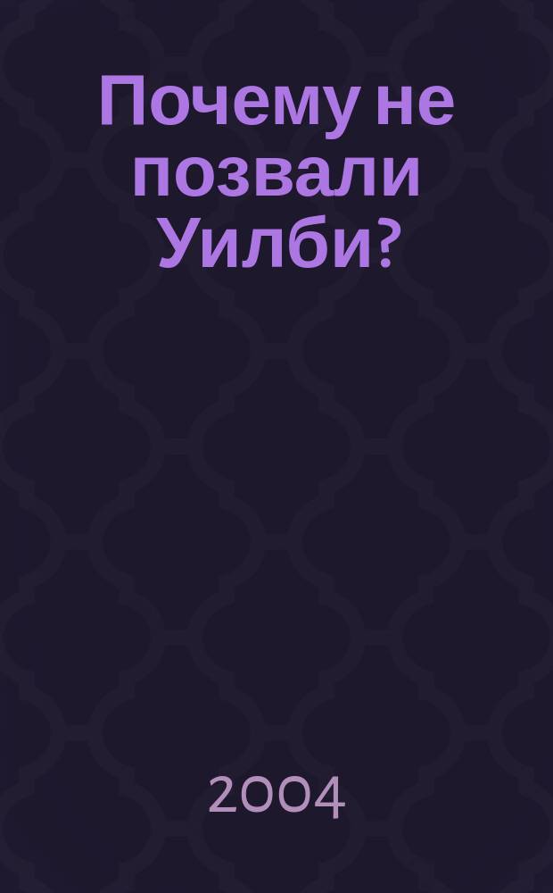 Почему не позвали Уилби? : роман