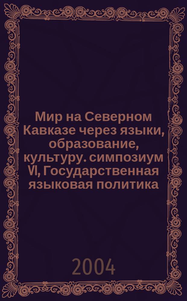 Мир на Северном Кавказе через языки, образование, культуру. симпозиум VI, Государственная языковая политика. Русский язык и литература как когнитивно-коммуникативные средства межнационального общения на Северном Кавказе : материалы IV Международного конгресса, 21-24 сентября 2004 года