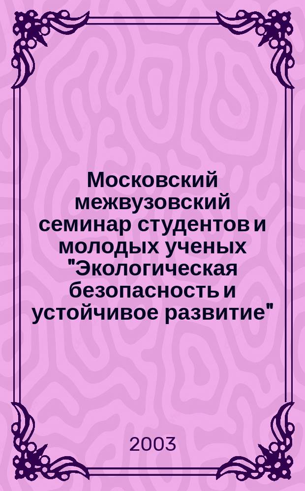 Московский межвузовский семинар студентов и молодых ученых "Экологическая безопасность и устойчивое развитие". N&deg; 2