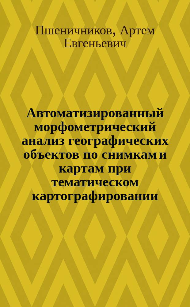 Автоматизированный морфометрический анализ географических объектов по снимкам и картам при тематическом картографировании : автореф. дис. на соиск. учен. степ. к.г.н. : спец. 25.00.33