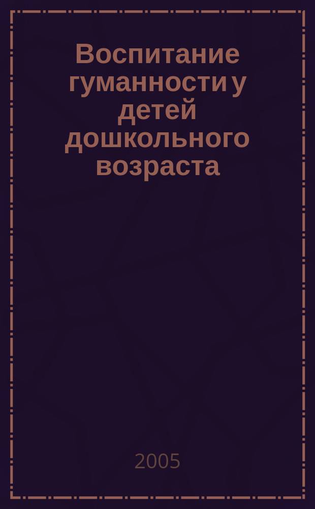 Воспитание гуманности у детей дошкольного возраста : автореф. дис. на соиск. учен. степ. к.п.н. : спец. 13.00.07