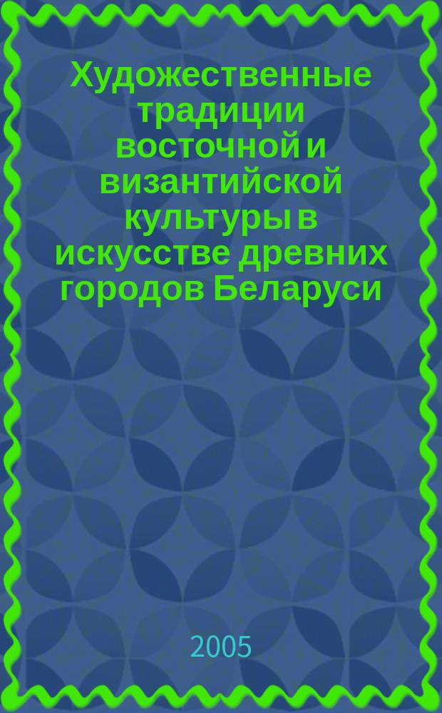 Художественные традиции восточной и византийской культуры в искусстве древних городов Беларуси (Х-ХIV вв.) : автореф. дис. на соиск. учен. степ. к.иск. : спец. 17.00.04