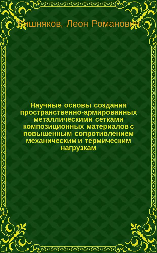 Научные основы создания пространственно-армированных металлическими сетками композиционных материалов с повышенным сопротивлением механическим и термическим нагрузкам : автореф. дис. на соиск. учен. степ. д.т.н. : спец. 05.02.01