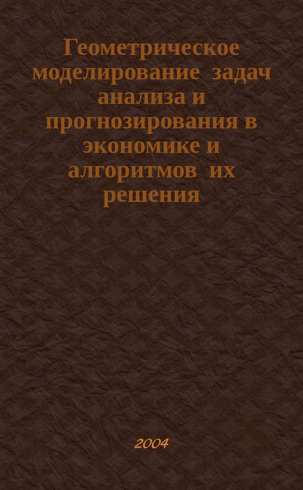 Геометрическое моделирование задач анализа и прогнозирования в экономике и алгоритмов их решения : автореф. дис. на соиск. учен. степ. к.т.н. : спец. 05.01.01