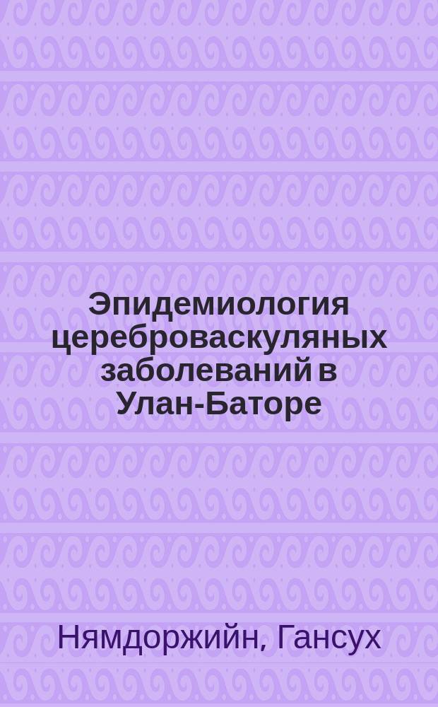 Эпидемиология цереброваскуляных заболеваний в Улан-Баторе : автореф. дис. на соиск. учен. степ. канд. мед. наук : спец. (14.00.13)