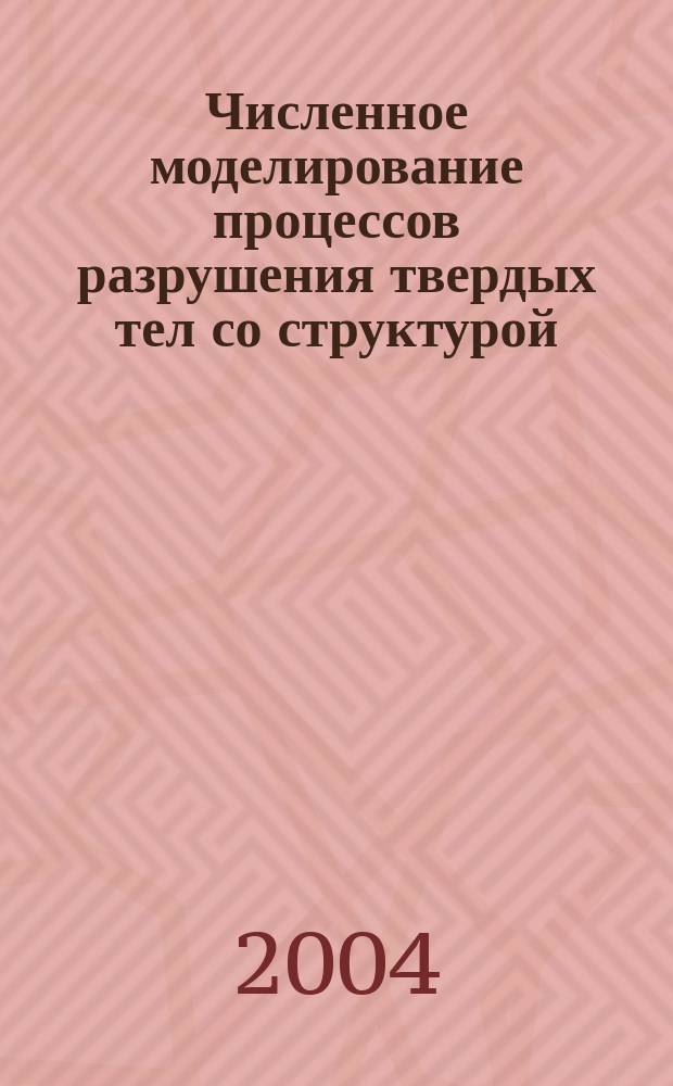 Численное моделирование процессов разрушения твердых тел со структурой : автореф. дис. на соиск. учен. степ. д.ф.-м.н. : спец. 05.13.18