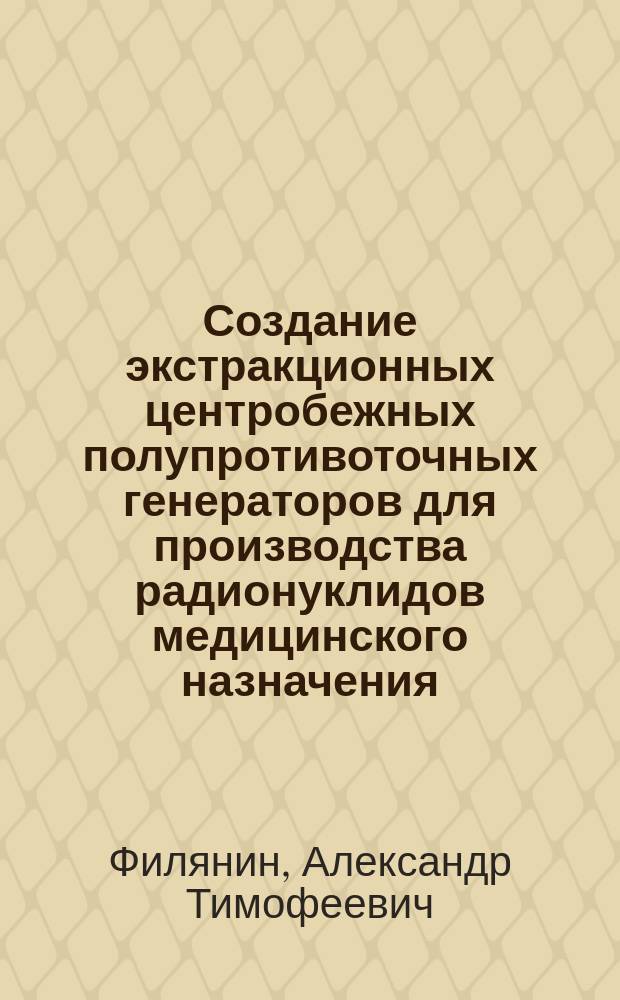 Создание экстракционных центробежных полупротивоточных генераторов для производства радионуклидов медицинского назначения : автореф. дис. на соиск. учен. степ. к.т.н. : спец. 05.17.02