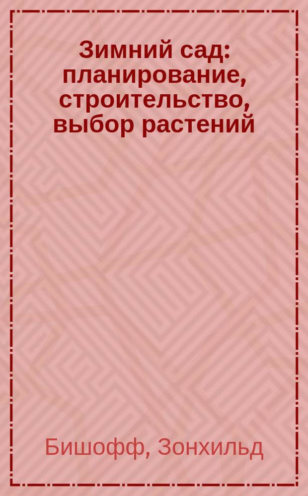 Зимний сад : планирование, строительство, выбор растений