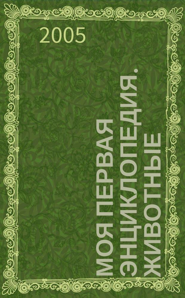 Моя первая энциклопедия. Животные : знакомство с миром природы : 650 фотографий