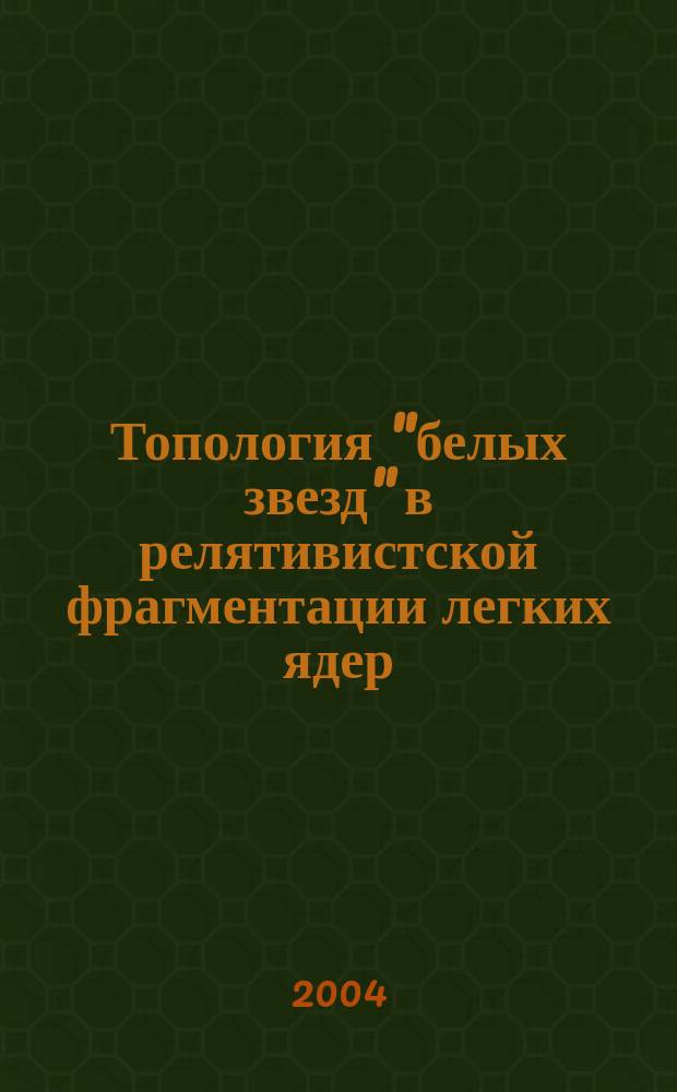 Топология "белых звезд" в релятивистской фрагментации легких ядер : доклад на Научной сессии-конференции секции ЯФ ОФН РАН "Физика фундаментальных взаимодействий", ИТЭФ им. А.И. Алиханова, Москва, 1-5 марта 2004 г