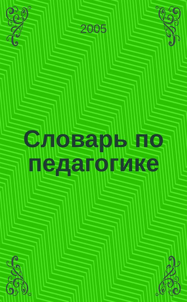 Словарь по педагогике (междисциплинарный) : для учащихся, студентов, аспирантов, учителей и преподавателей вузов