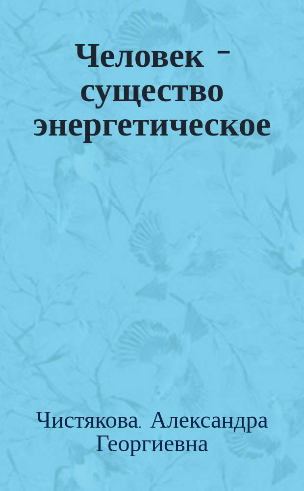 Человек - существо энергетическое : исцеление - проблема духов. : (по материалам лекций)