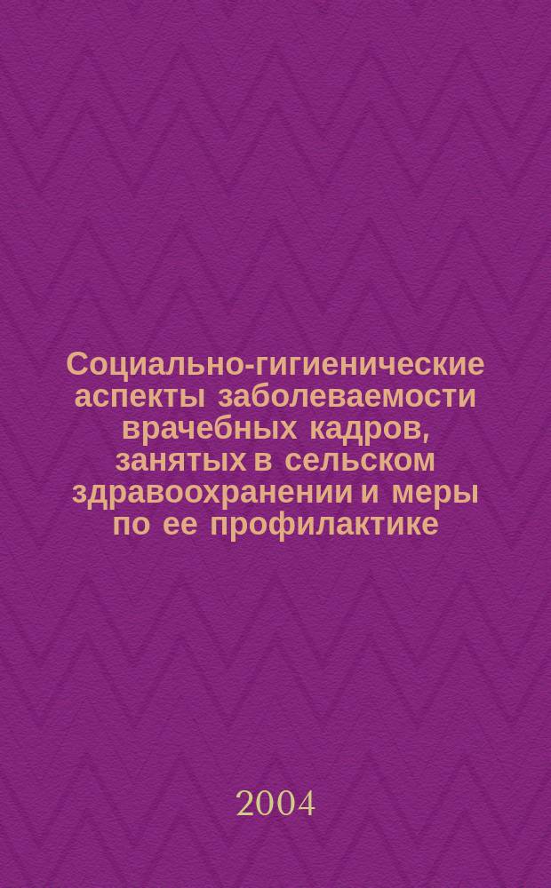 Социально-гигиенические аспекты заболеваемости врачебных кадров, занятых в сельском здравоохранении и меры по ее профилактике : автореф. дис. на соиск. учен. степ. канд. мед. наук : спец. (14.00.33)