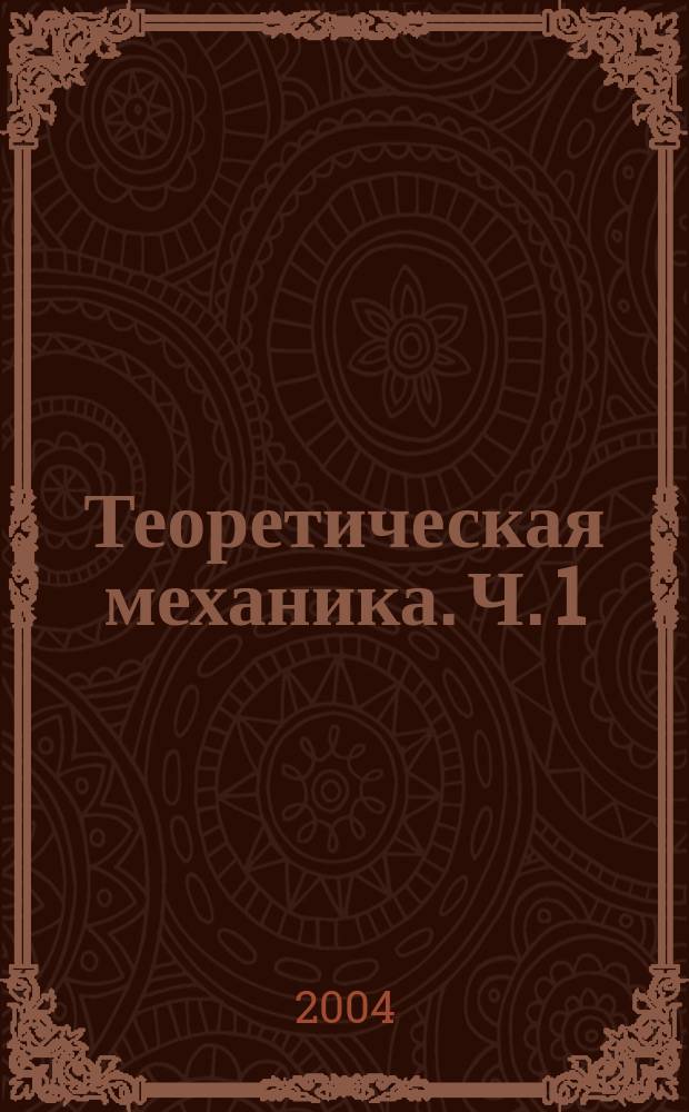 Теоретическая механика. Ч. 1 : Статика и кинематика