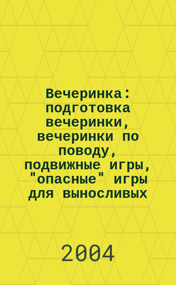 Вечеринка : подготовка вечеринки, вечеринки по поводу, подвижные игры, "опасные" игры для выносливых, эротические игры