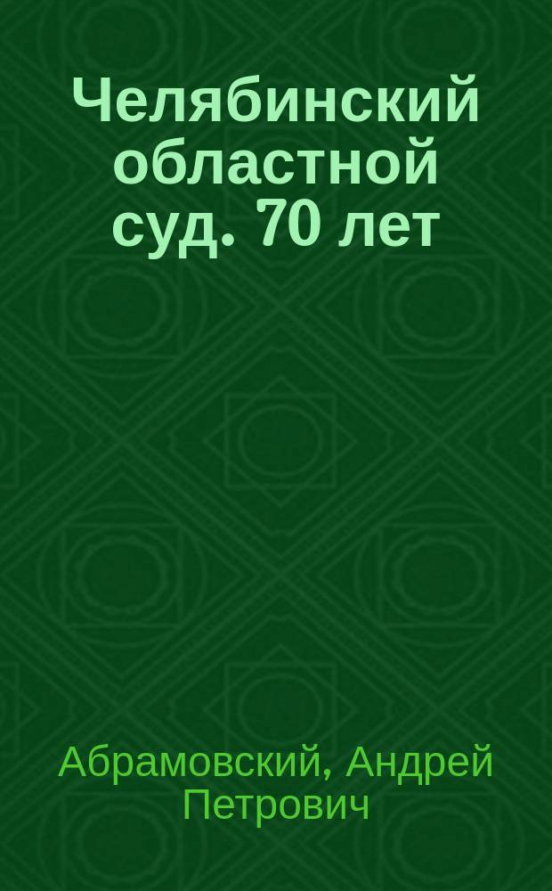 Челябинский областной суд. 70 лет : люди, союбытия, факты