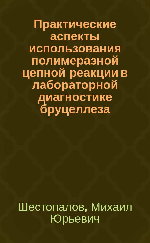 Практические аспекты использования полимеразной цепной реакции в лабораторной диагностике бруцеллеза : автореф. дис. на соиск. учен. степ. к.м.н. : спец. 03.00.07